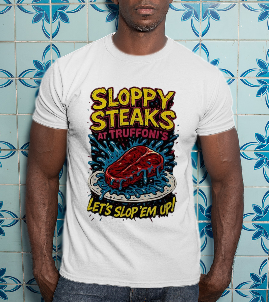 Sloppy Steaks At Truffoni’s Let’s Slop ’Em Up Steak Splash T-Shirt
