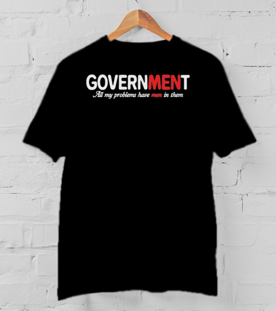 GOVERNMENT All My Problems Have Men In Them T-Shirt