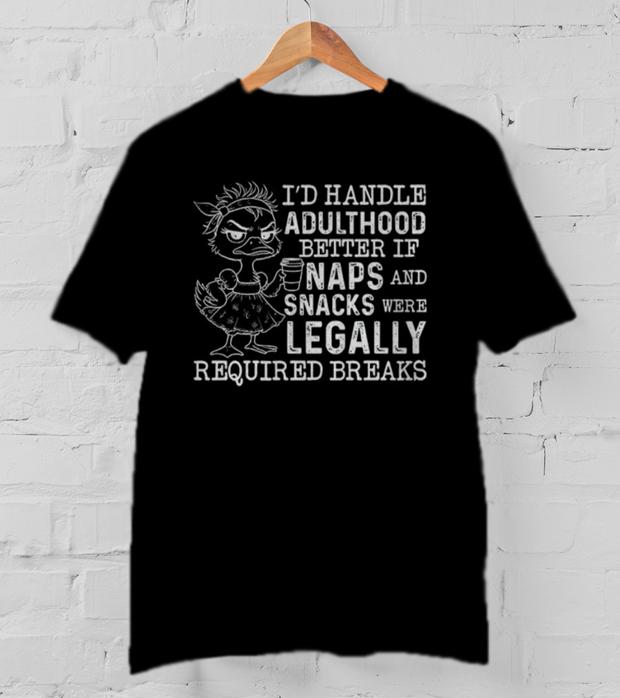 I'd Handle Adulthood Better If Naps And Snacks Were Legally Required Breaks Duck T-Shirt