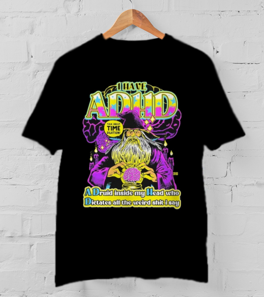 I Have ADHD A Druid Inside My Head Time Dilation Wizard Dictates All The Weird Shit I Say T-Shirt