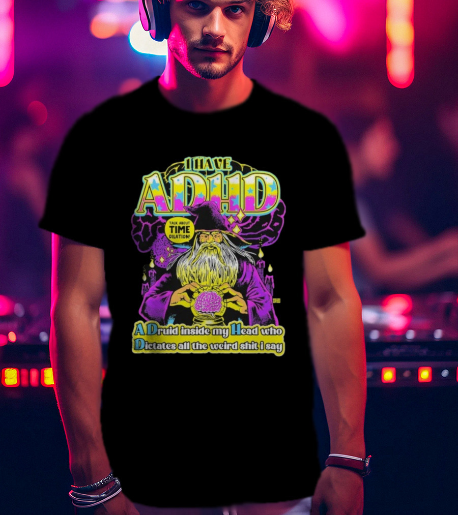 I Have ADHD A Druid Inside My Head Time Dilation Wizard Dictates All The Weird Shit I Say T-Shirt