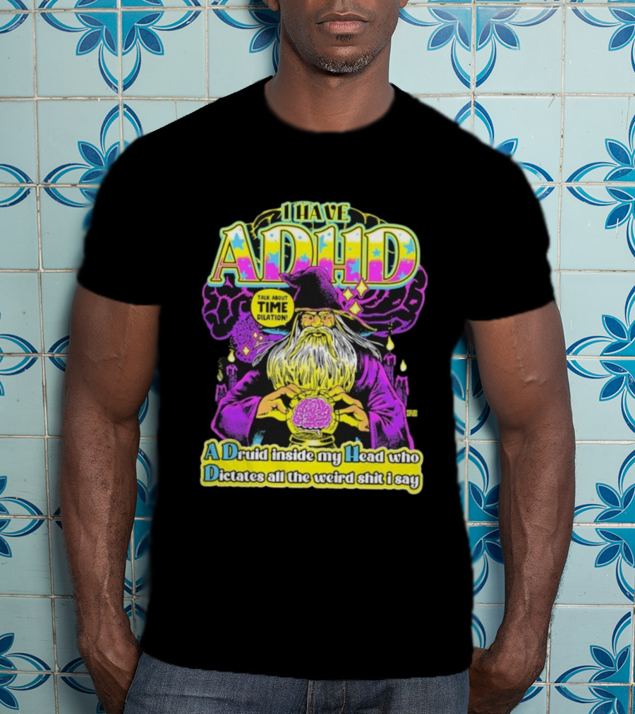 I Have ADHD A Druid Inside My Head Time Dilation Wizard Dictates All The Weird Shit I Say T-Shirt