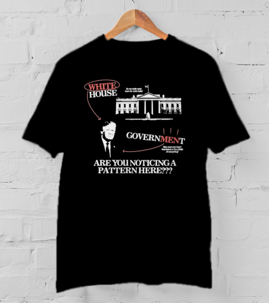 White House Government Are You Noticing A Pattern Here T-Shirt