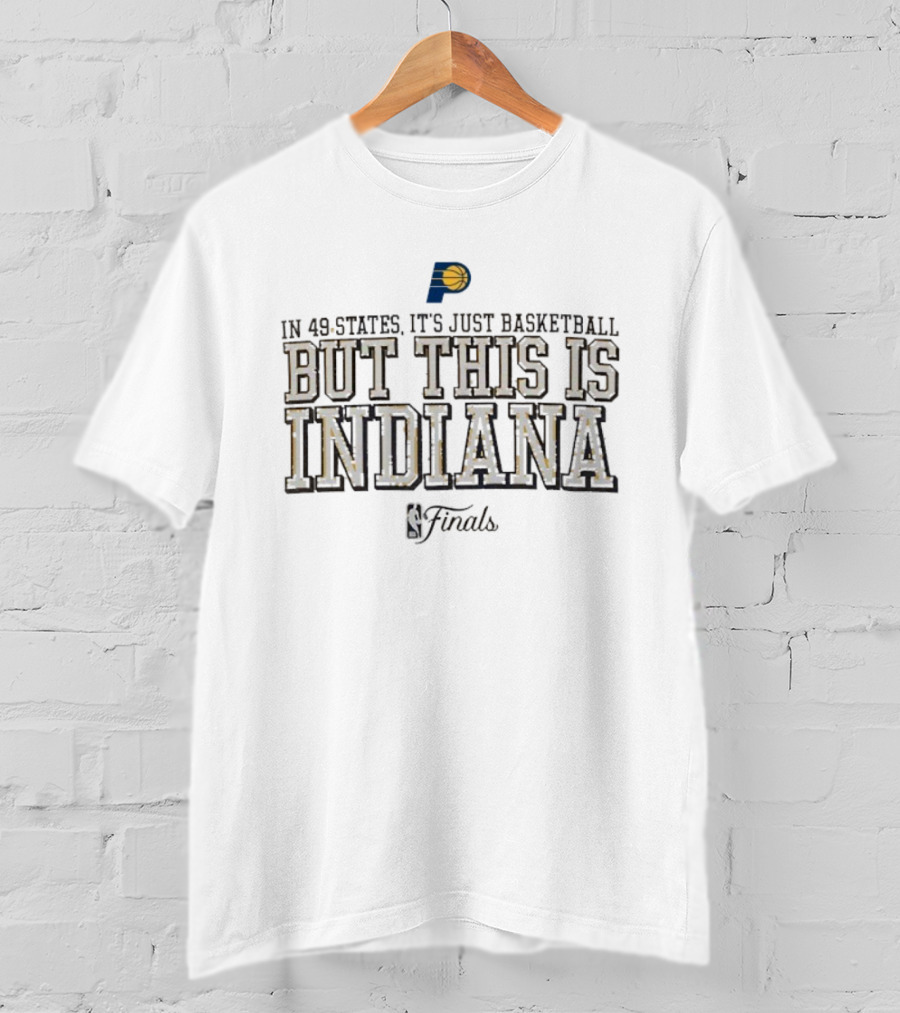 Indiana Pacers In 49 States It’s Just Basketball But This Is Indy NBA Finals T-Shirt