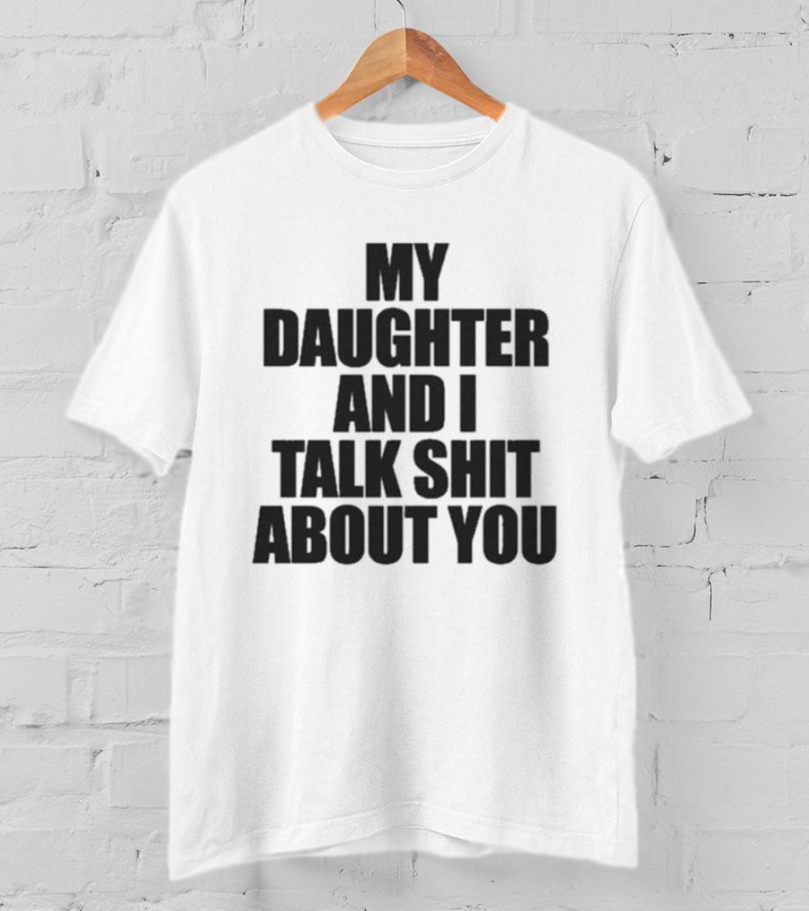 My Daughter And I Talk Shit About You T-Shirt