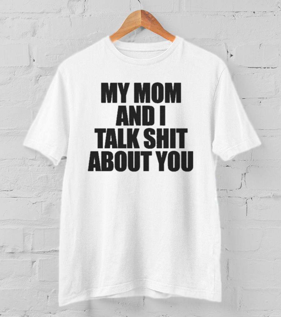 My Mom And I Talk Shit About You Bold Statement T-Shirt