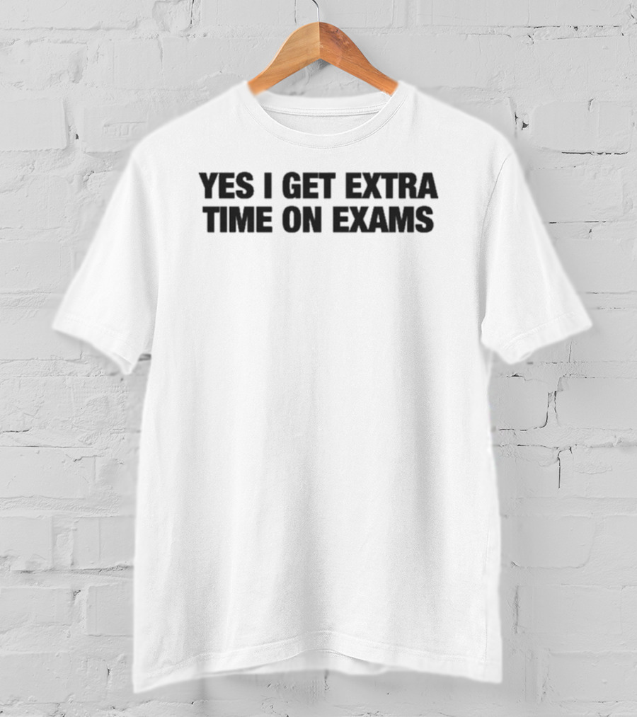 Yes I Get Extra Time On Exams Statement T-Shirt