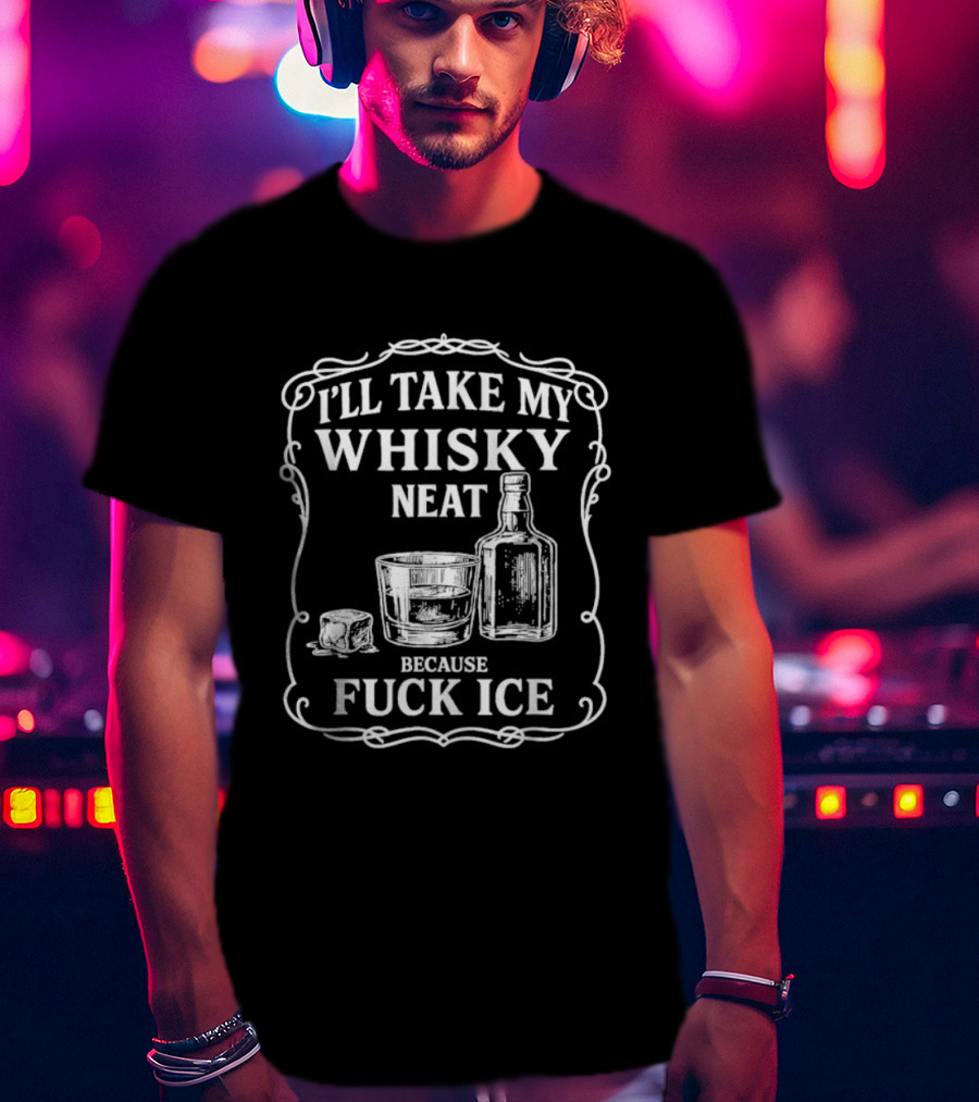 I'll Take My Whisky Neat Because Fuck Ice Bottle And Glass T-Shirt