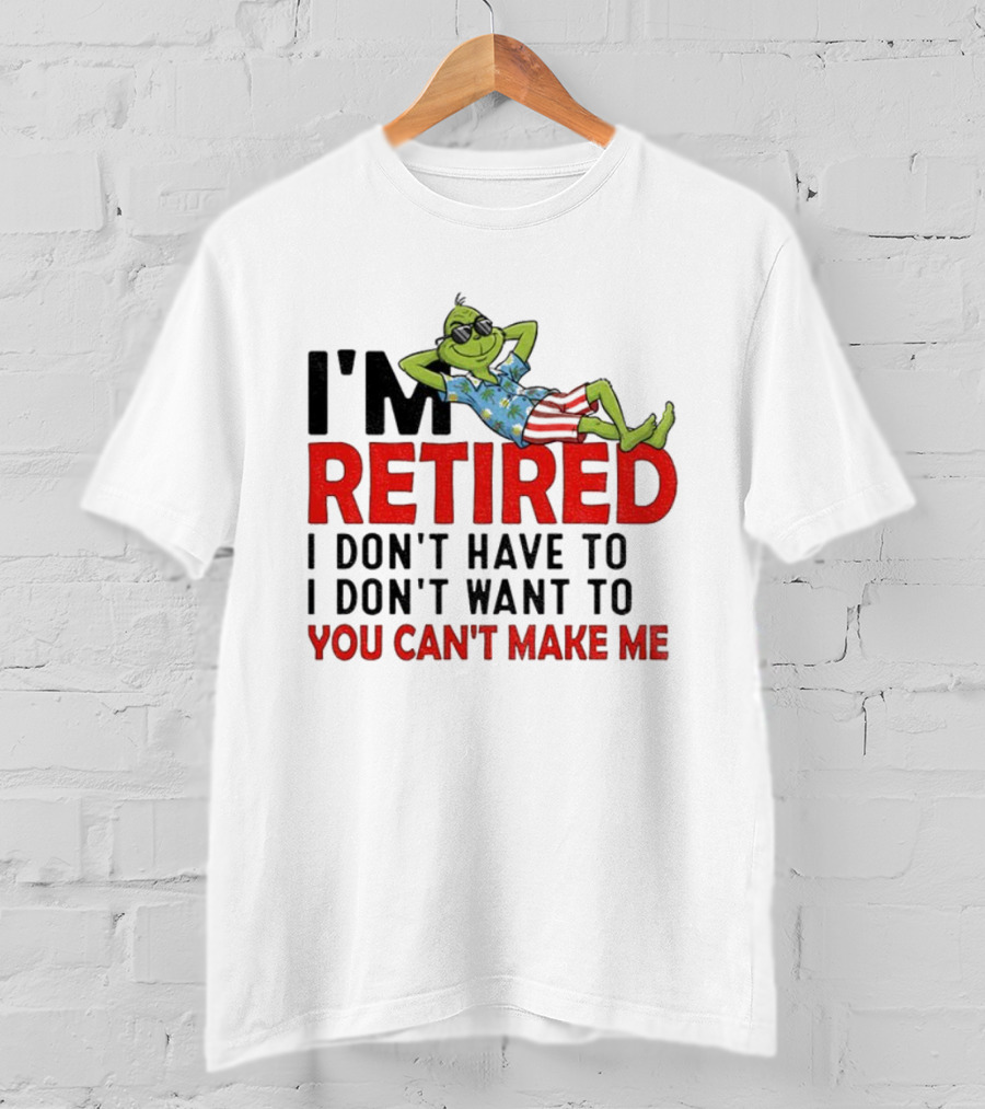 I'm Retired Grinch I Don't Have To I Don't Want To You Can't Make Me Christmas T-Shirt