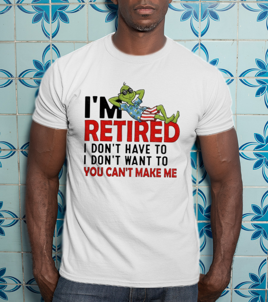I'm Retired Grinch I Don't Have To I Don't Want To You Can't Make Me Christmas T-Shirt