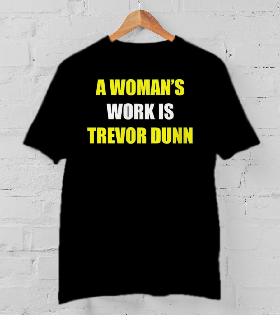 A Woman's Work Is Trevor Dunn T-Shirt