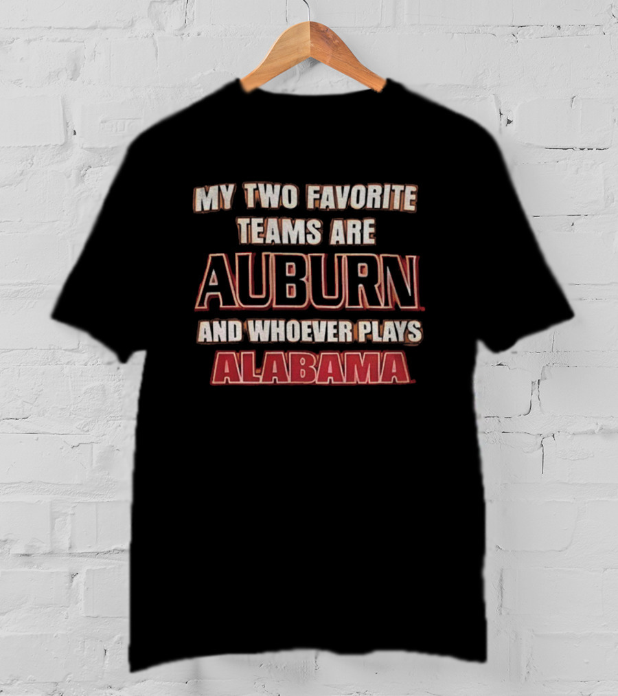 My Two Favorite Teams Are Auburn And Whoever Plays Alabama T-Shirt