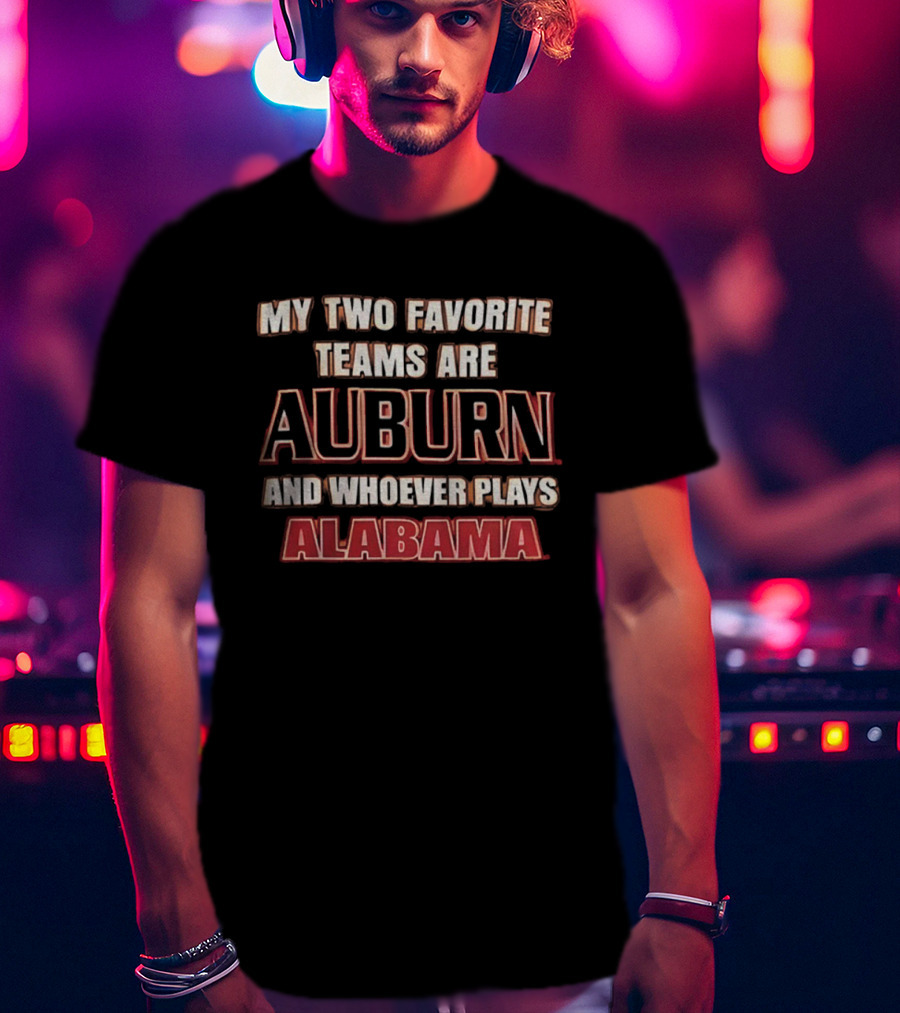 My Two Favorite Teams Are Auburn And Whoever Plays Alabama T-Shirt