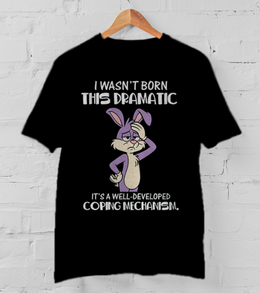 Rabbit I Wasn’t Born This Dramatic It’s A Well-Developed Coping Mechanism T-Shirt