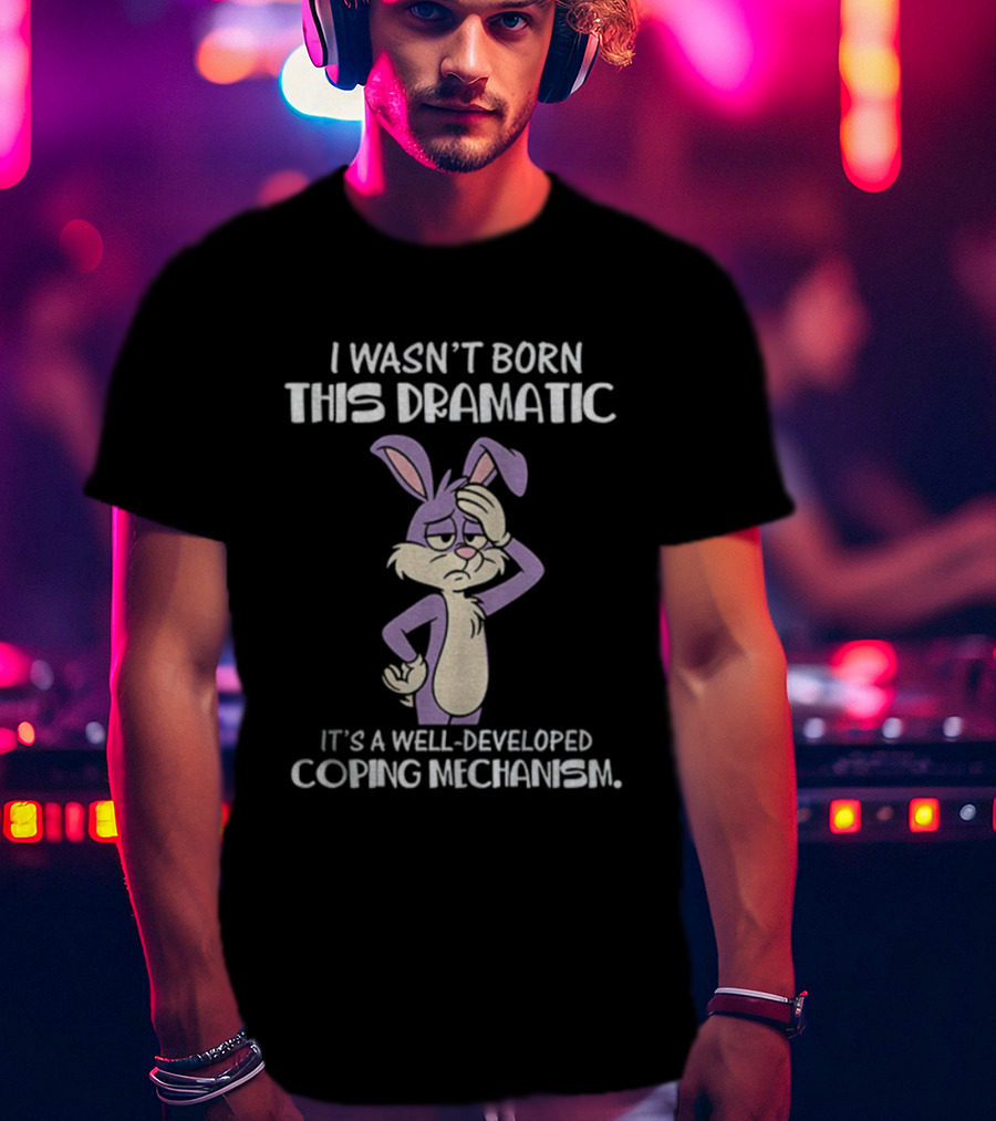 Rabbit I Wasn’t Born This Dramatic It’s A Well-Developed Coping Mechanism T-Shirt