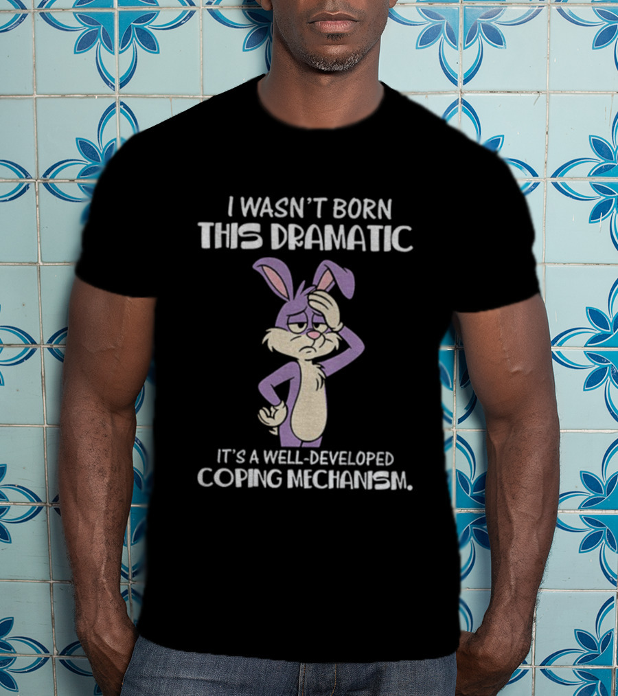 Rabbit I Wasn’t Born This Dramatic It’s A Well-Developed Coping Mechanism T-Shirt