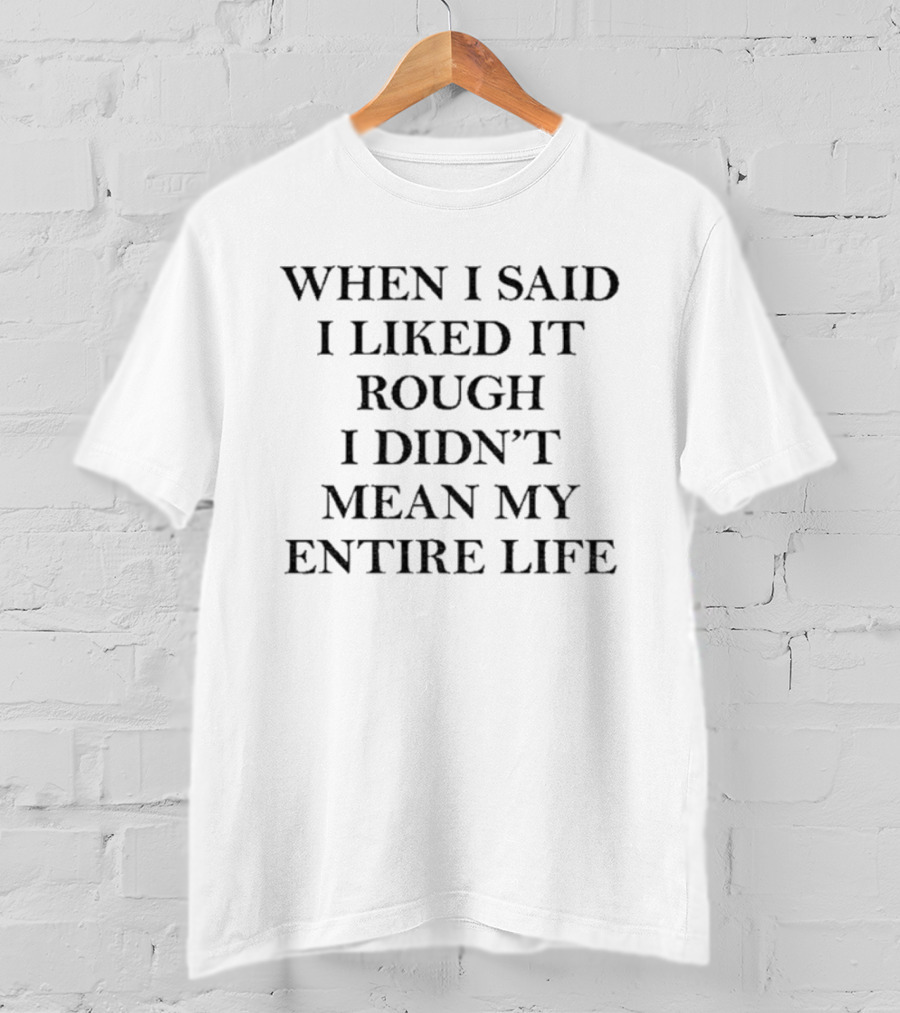 When I Said I Liked It Rough I Didn't Mean My Entire Life Slogan T-Shirt
