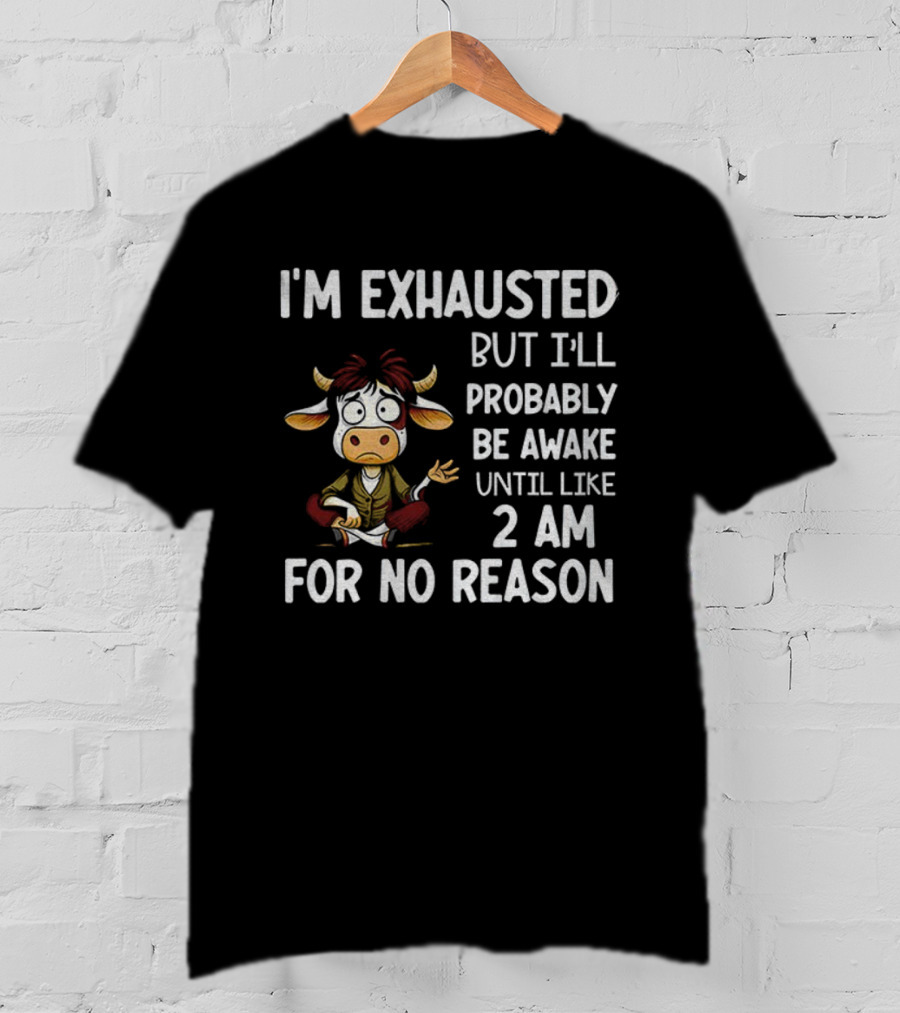 I'm Exhausted Cow Humor I'll Probably Be Awake Until 2 AM For No Reason T-Shirt