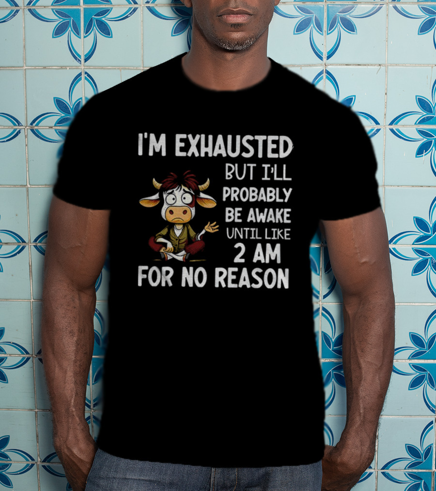 I'm Exhausted Cow Humor I'll Probably Be Awake Until 2 AM For No Reason T-Shirt