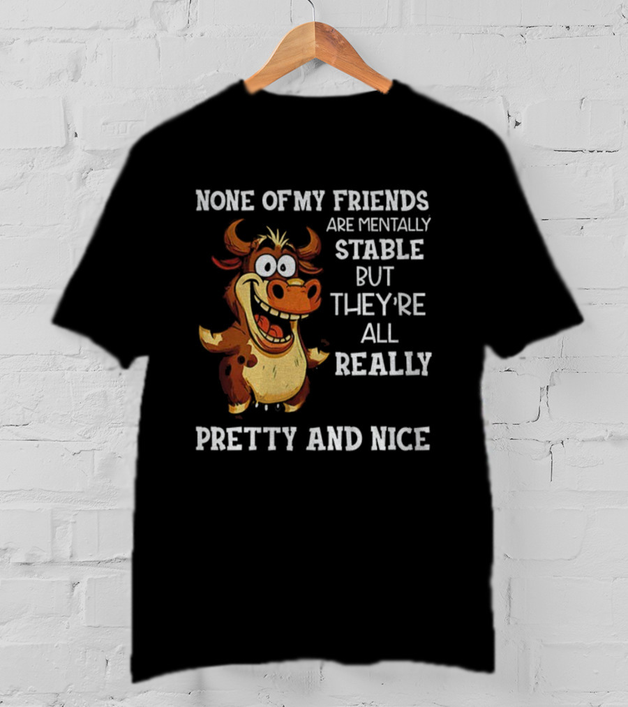 None Of My Friends Are Mentally Stable But They’re All Really Pretty And Nice Cow Illustration T-Shirt