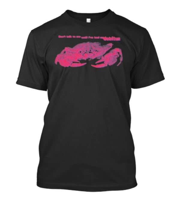 Don’t Talk To Me Until I’ve Had My Morning Detritus Crab T-Shirt