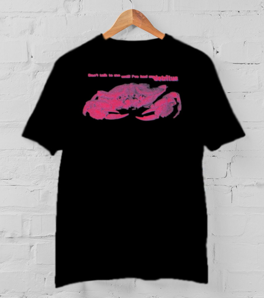 Don’t Talk To Me Until I’ve Had My Morning Detritus Crab T-Shirt