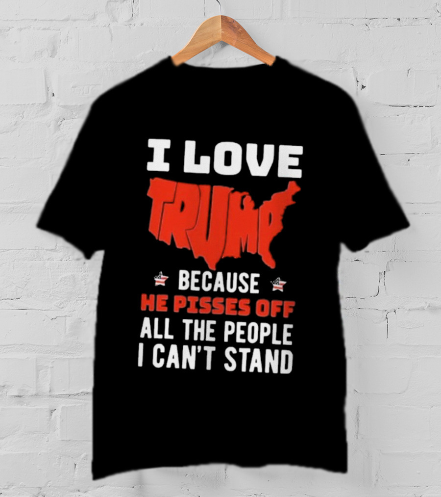 I Love Trump Because He Pisses Off All The People I Can’t Stand USA Map T-Shirt