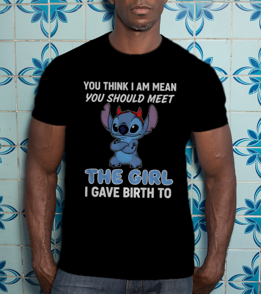 Stitch Devil You Think I Am Mean You Should Meet The Girl I Gave Birth To T-Shirt