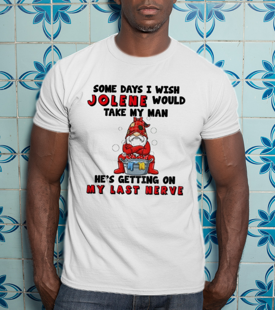 Some Days I Wish Jolene Would Take My Man He's Getting On My Last Nerve Gnome T-Shirt