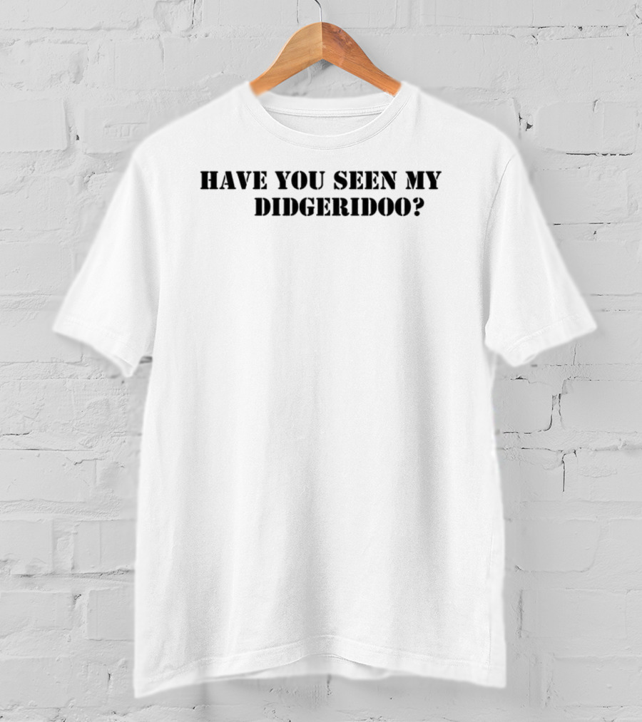 Have You Seen My Didgeridoo Text Statement T-Shirt