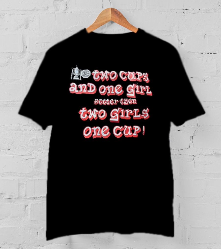 Two Cups And One Girl Better Than Two Girls One Cup T-Shirt
