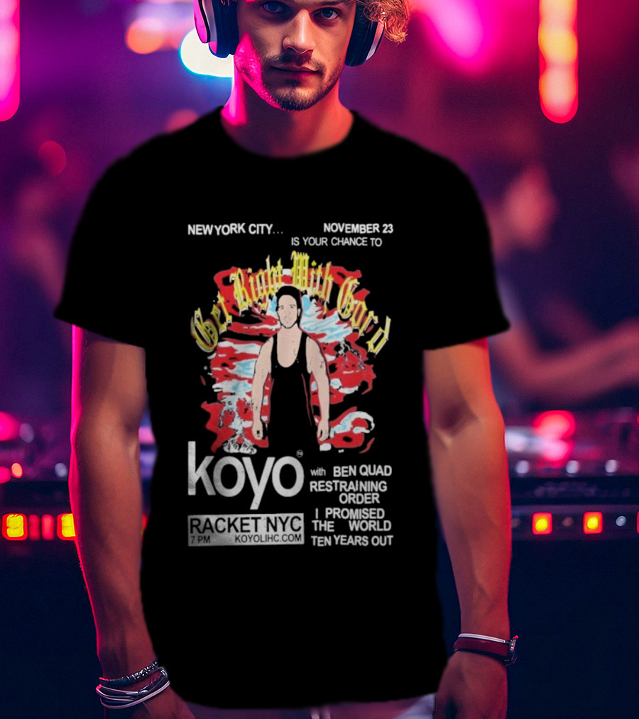 Get Right With Gord Koyo Racket NYC November 23 Restraining Order Ben Quad I Promised Ten Years Out T-Shirt