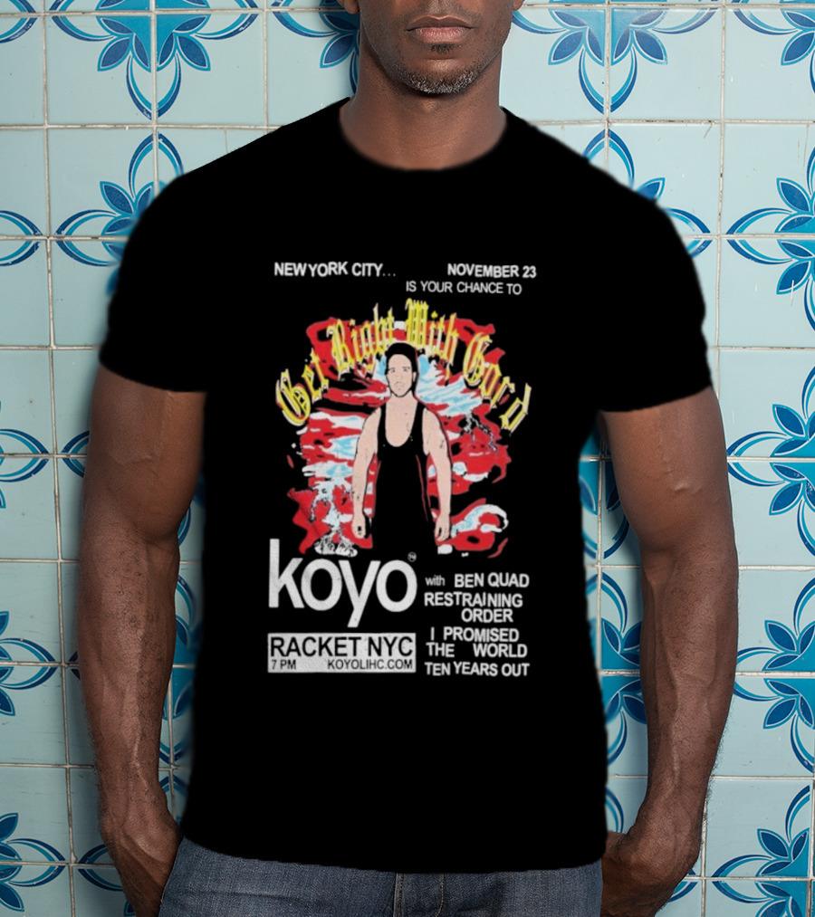 Get Right With Gord Koyo Racket NYC November 23 Restraining Order Ben Quad I Promised Ten Years Out T-Shirt