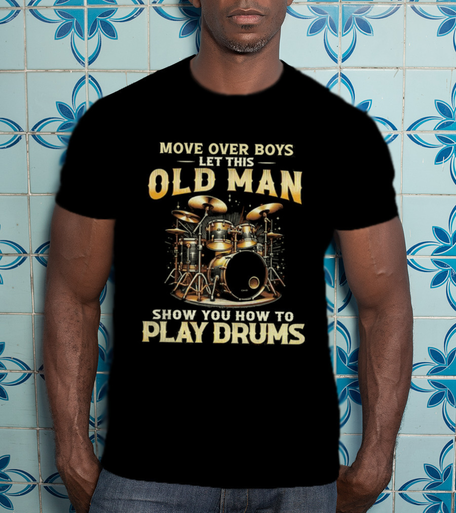 Move Over Boys Let This Old Man Show You How To Play Drums Drum Set Illustration T-Shirt