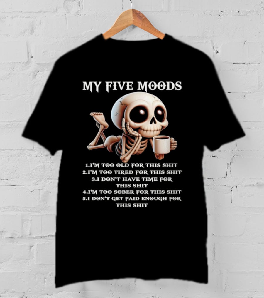 My Five Moods Skeleton Humor Too Old Too Tired Don’t Have Time Too Sober Don't Get Paid Enough T-Shirt