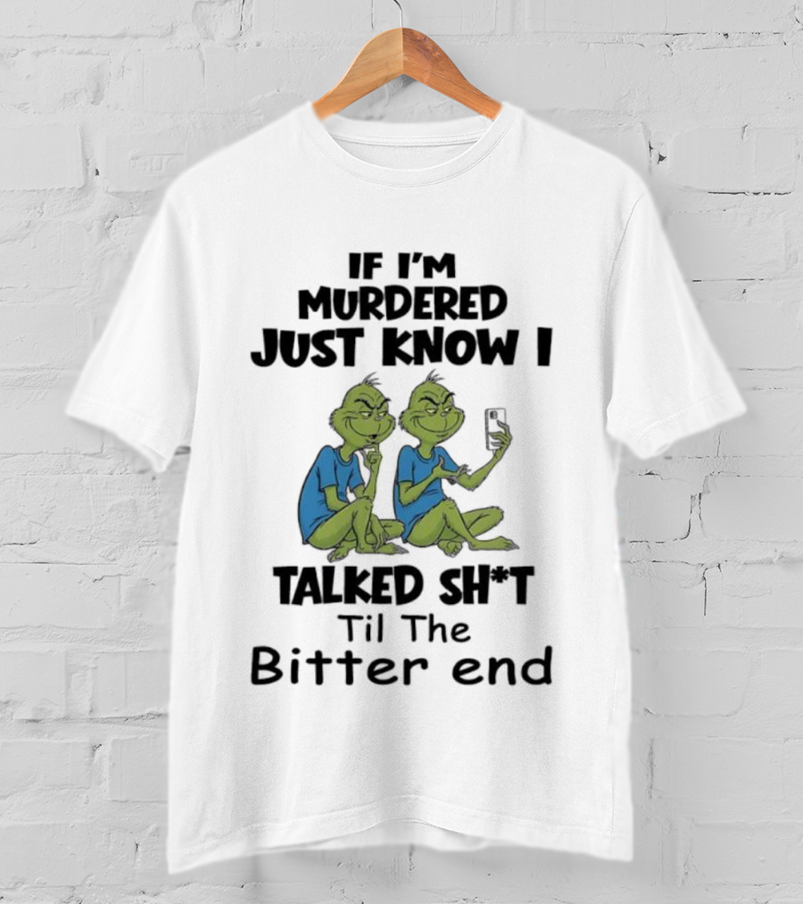 Grinches If I'm Murdered Just Know I Talked Sh*t Til The Bitter End T-Shirt