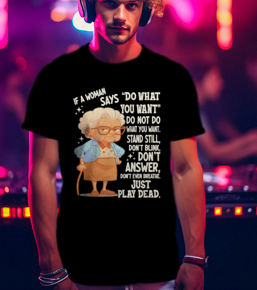 Grandma If A Woman Says Do What You Want Stand Still Don't Blink Don't Answer Just Play Dead T-Shirt