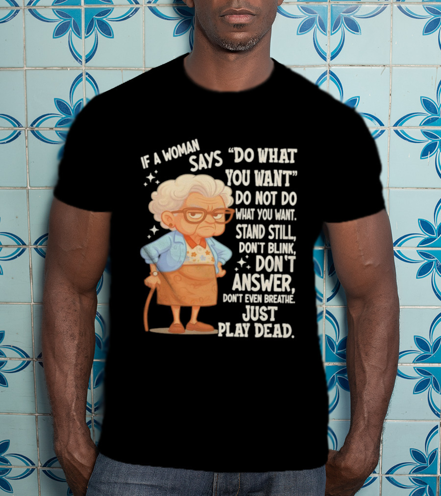 Grandma If A Woman Says Do What You Want Stand Still Don't Blink Don't Answer Just Play Dead T-Shirt