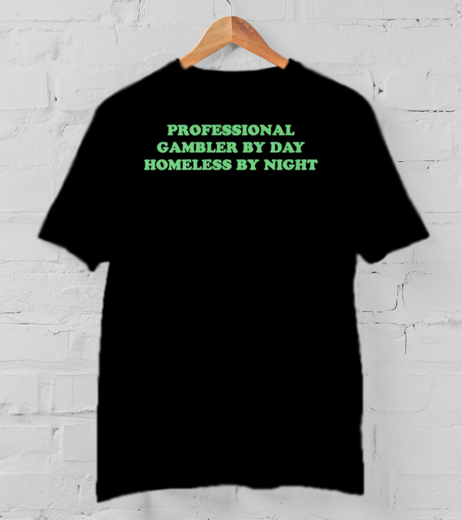 Professional Gambler By Day Homeless By Night Funny Saying T-Shirt