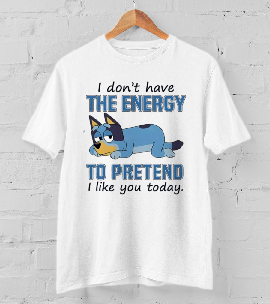 Bluey I Don’t Have The Energy To Pretend I Like You Today  T-Shirt