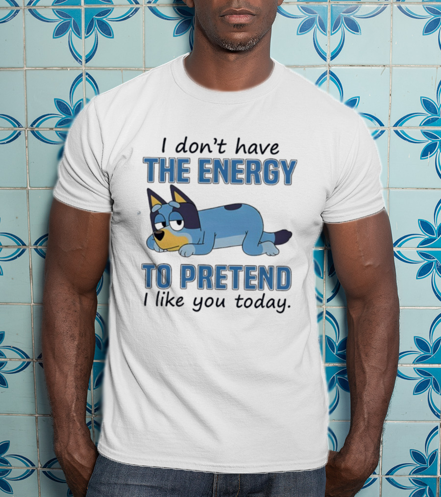 Bluey I Don’t Have The Energy To Pretend I Like You Today  T-Shirt