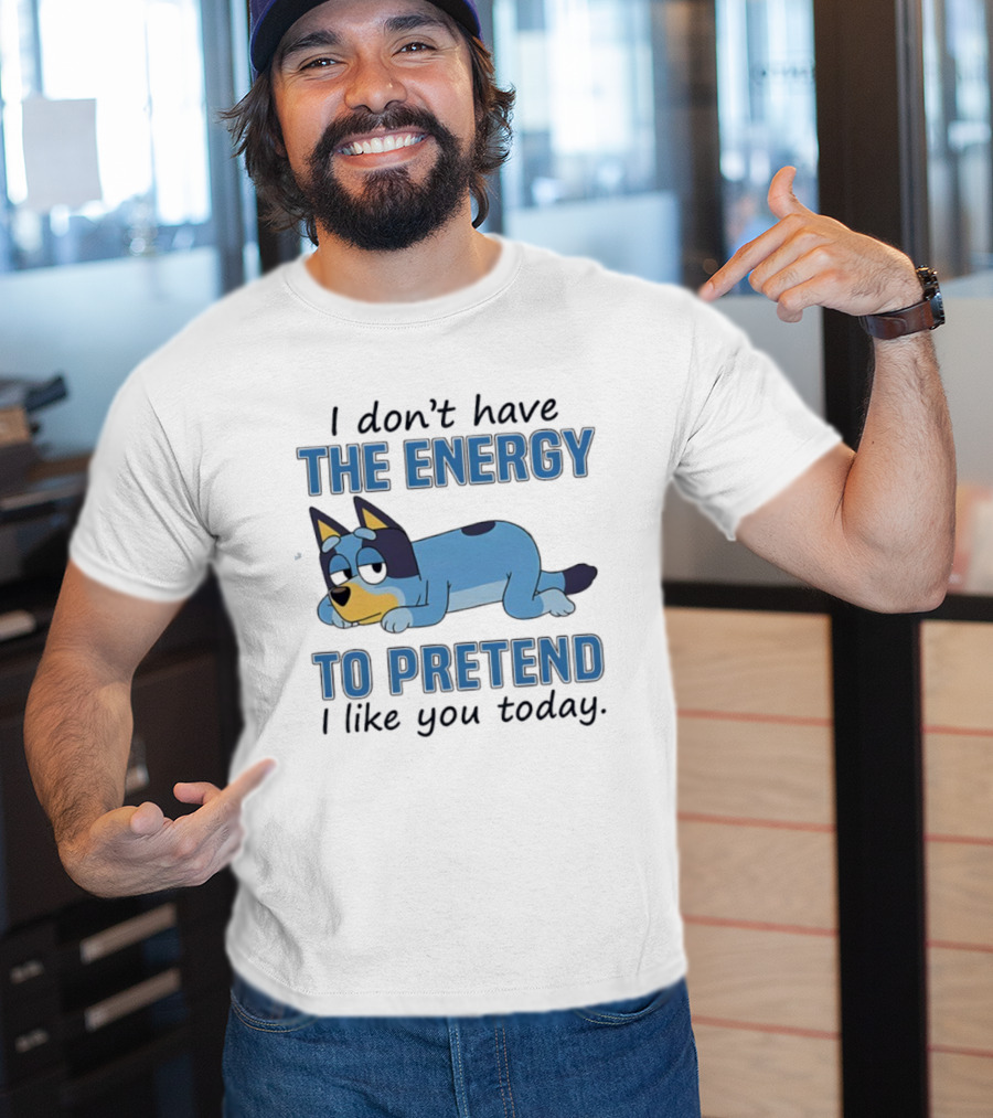 Bluey I Don’t Have The Energy To Pretend I Like You Today  T-Shirt