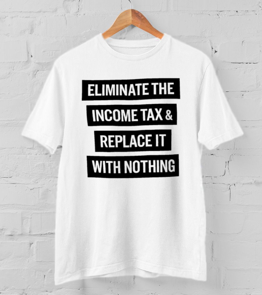 Eliminate The Income Tax Replace It With Nothing Economic Philosophy T-Shirt