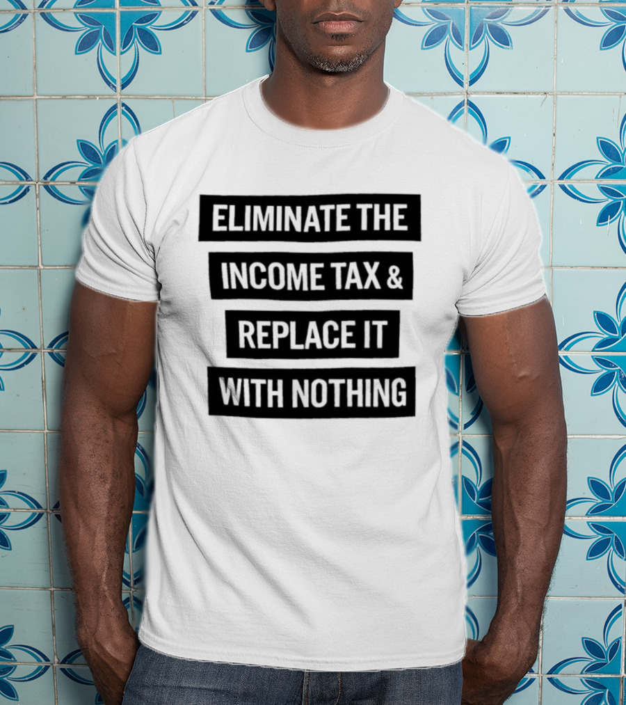 Eliminate The Income Tax Replace It With Nothing Economic Philosophy T-Shirt
