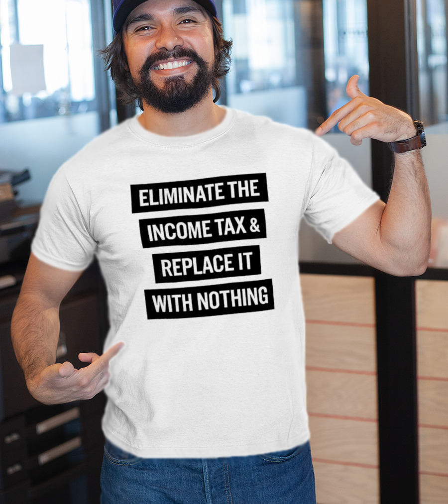 Eliminate The Income Tax Replace It With Nothing Economic Philosophy T-Shirt