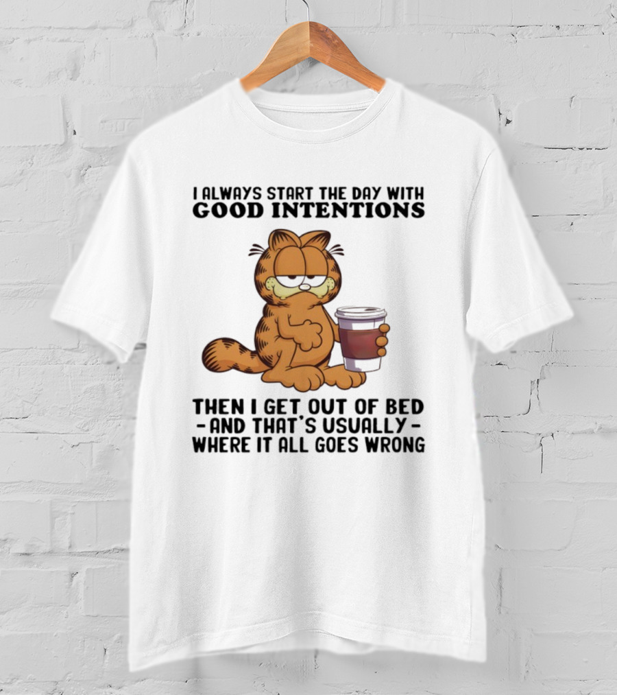 Garf I Always Start The Day With Good Intentions Then I Get Out Of Bed Where It All Goes Wrong T-Shirt