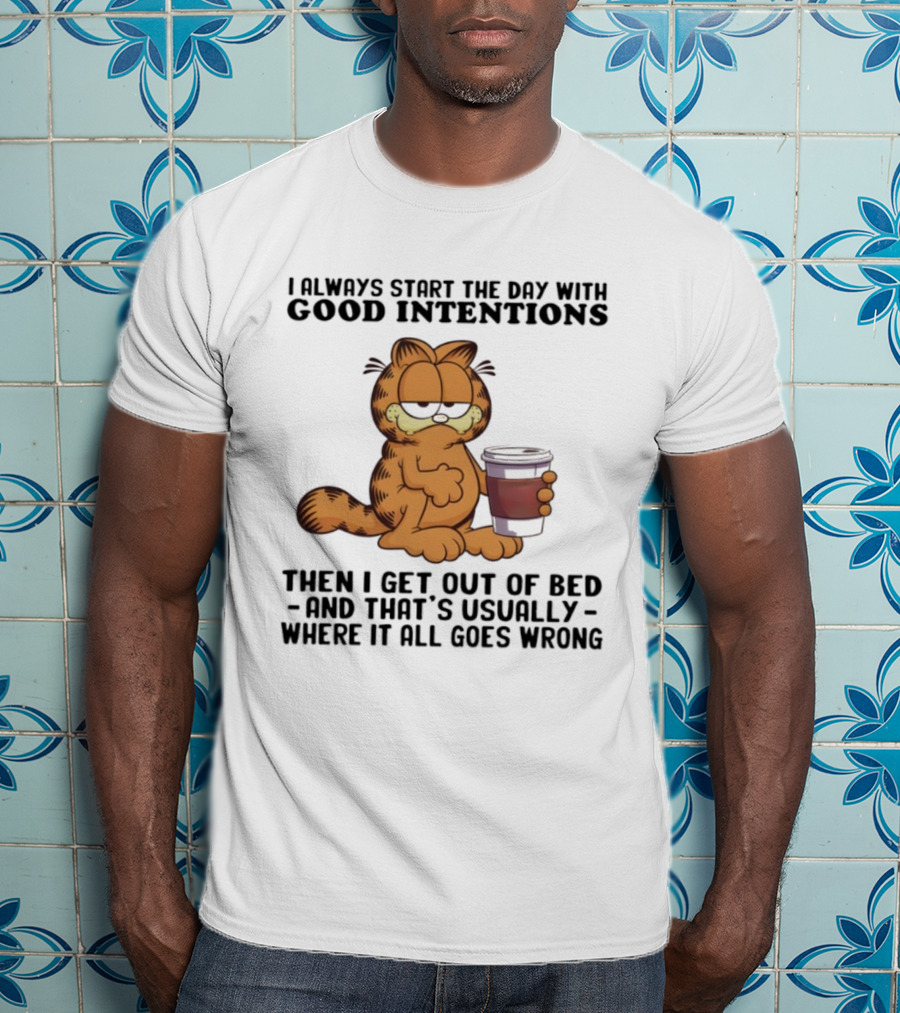 Garf I Always Start The Day With Good Intentions Then I Get Out Of Bed Where It All Goes Wrong T-Shirt