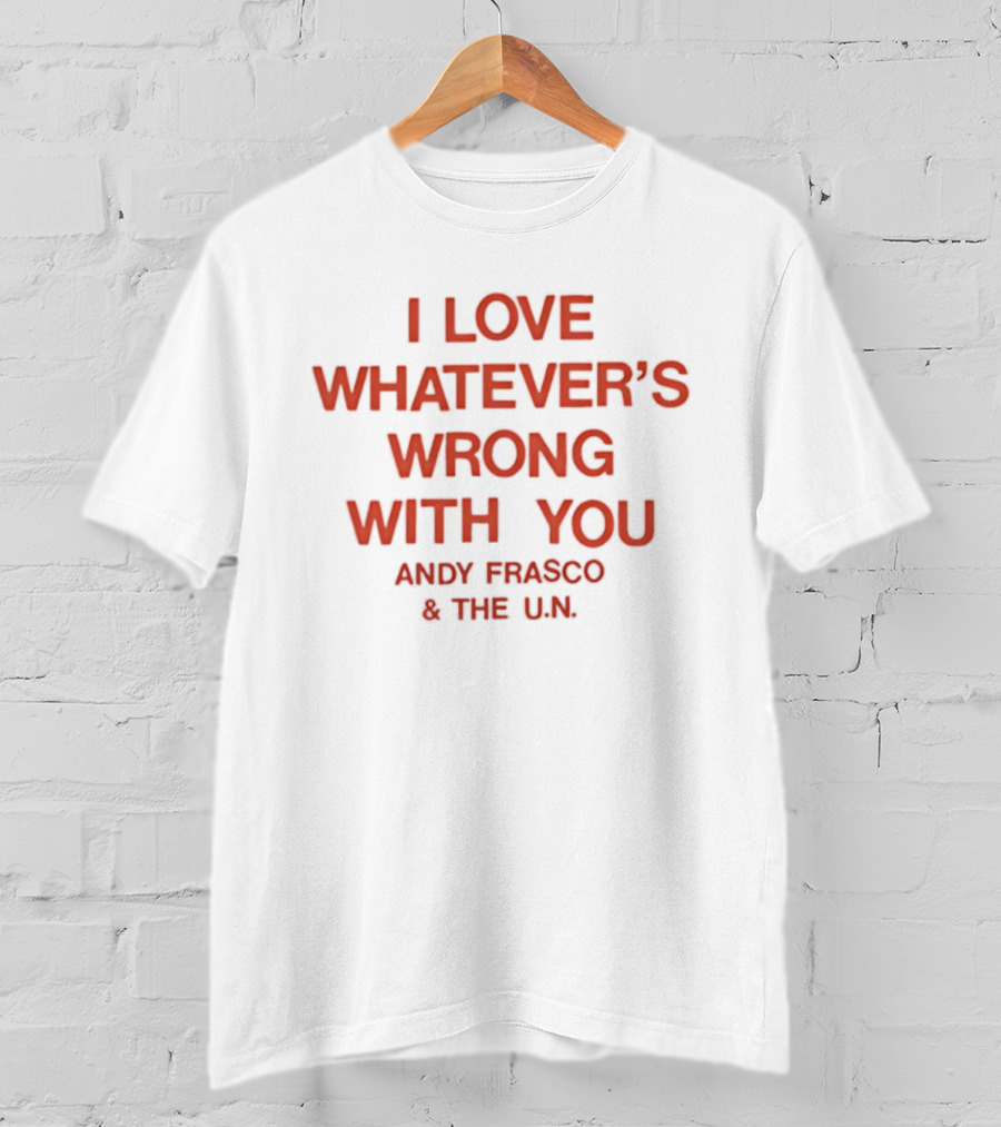 I Love Whatever’s Wrong With You Andy Frasco & The U.N. T-Shirt