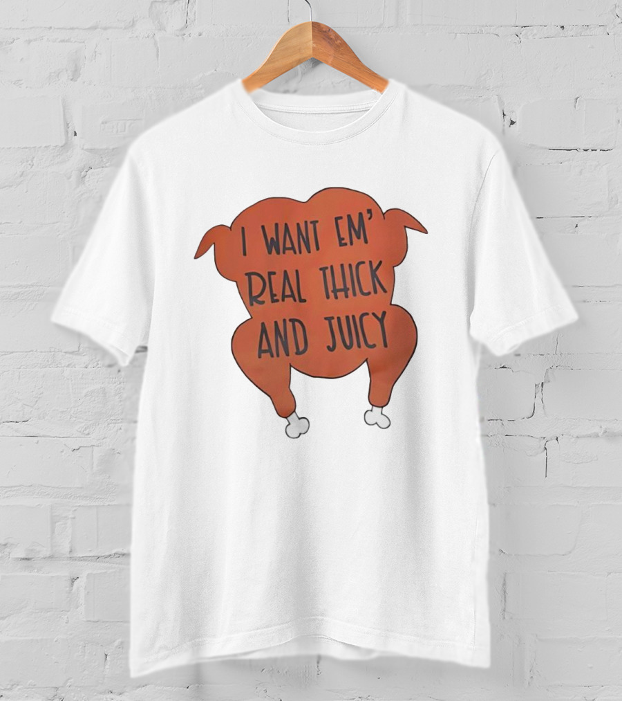 I Want Em’ Real Thick And Juicy Thanksgiving Turkey T-Shirt