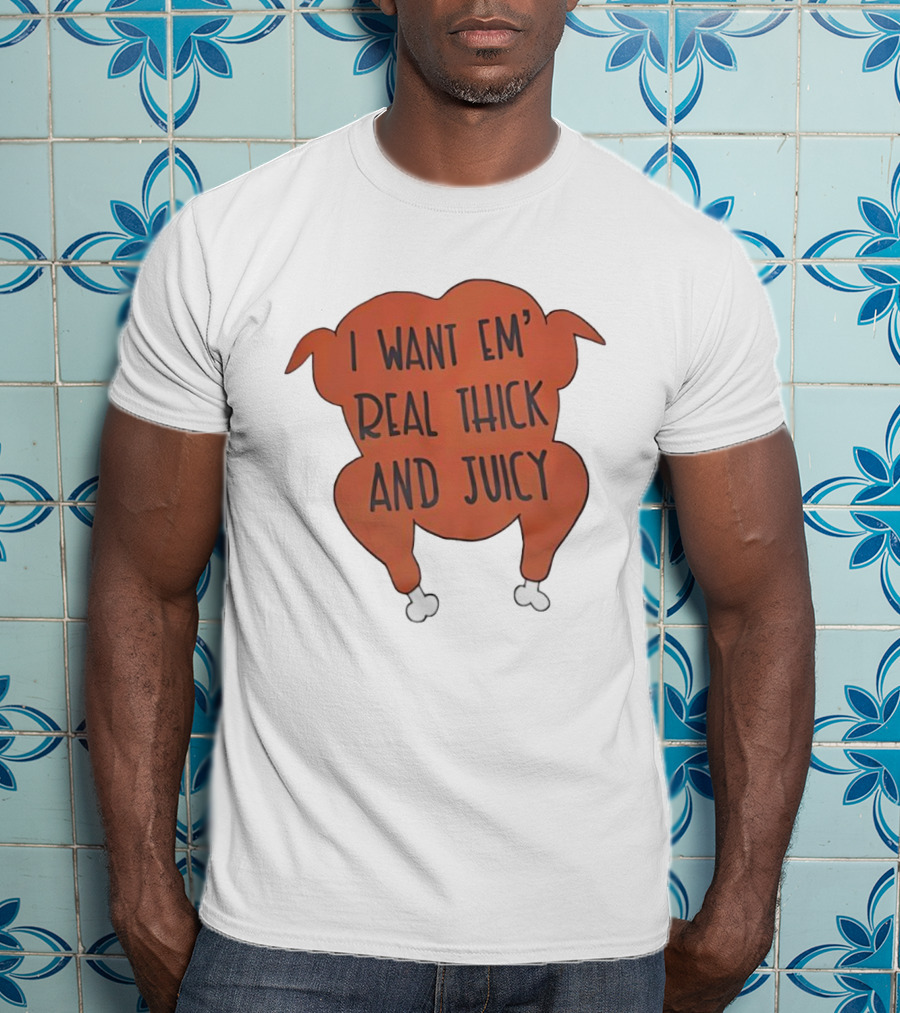 I Want Em’ Real Thick And Juicy Thanksgiving Turkey T-Shirt